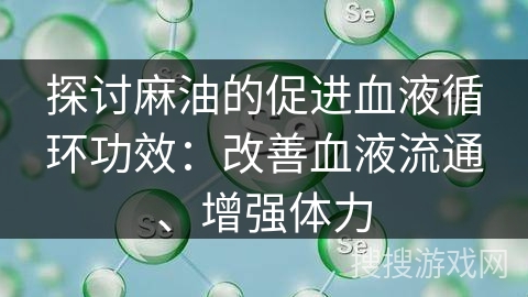 探讨麻油的促进血液循环功效：改善血液流通、增强体力