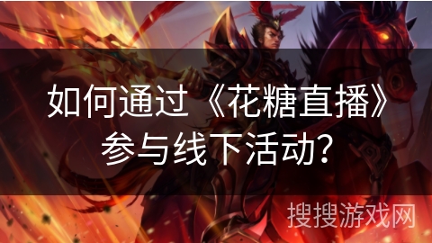 如何通过《花糖直播》参与线下活动？