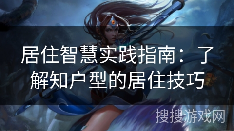 居住智慧实践指南:了解知户型的居住技巧 居住智慧实践指南:了解知户型的居住技巧