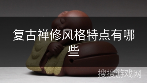 复古禅修风格特点有哪些 复古禅修风格特点有哪些