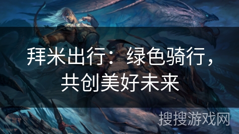 拜米出行：绿色骑行，共创美好未来