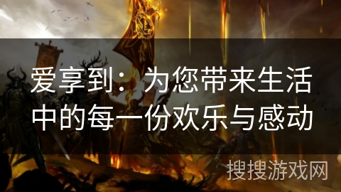 爱享到：为您带来生活中的每一份欢乐与感动