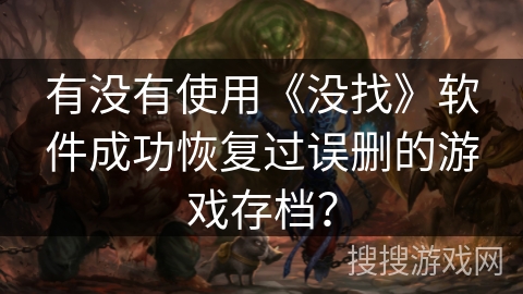 有没有使用《没找》软件成功恢复过误删的游戏存档？