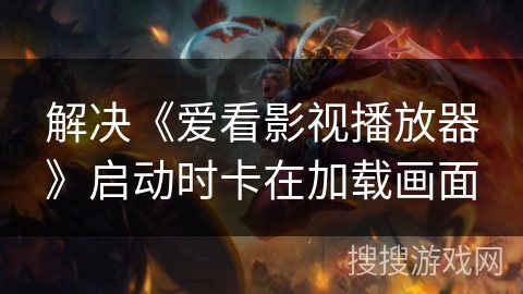 解决《爱看影视播放器》启动时卡在加载画面