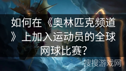 如何在《奥林匹克频道》上加入运动员的全球网球比赛？