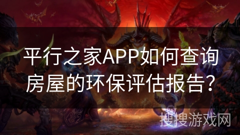 平行之家APP如何查询房屋的环保评估报告? 平行之家APP如何查询房屋的环保评估报告?