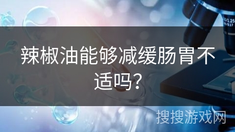 辣椒油能够减缓肠胃不适吗？