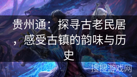 贵州通：探寻古老民居，感受古镇的韵味与历史