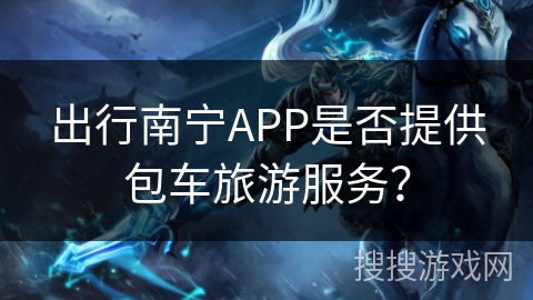 出行南宁APP是否提供包车旅游服务？