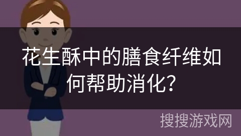 花生酥中的膳食纤维如何帮助消化？