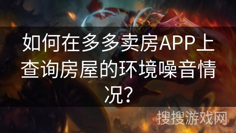 如何在多多卖房APP上查询房屋的环境噪音情况？