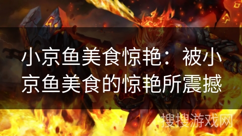 小京鱼美食惊艳：被小京鱼美食的惊艳所震撼