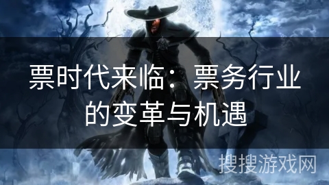 票时代来临：票务行业的变革与机遇