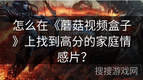 怎么在《蘑菇视频盒子》上找到高分的家庭情感片？