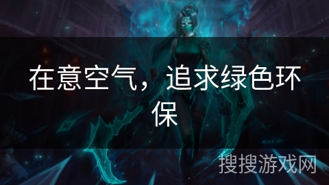 在意空气，追求绿色环保