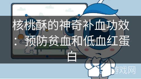 核桃酥的神奇补血功效：预防贫血和低血红蛋白