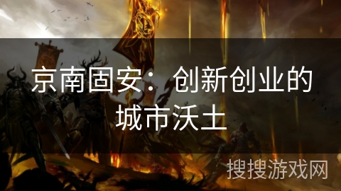 京南固安：创新创业的城市沃土