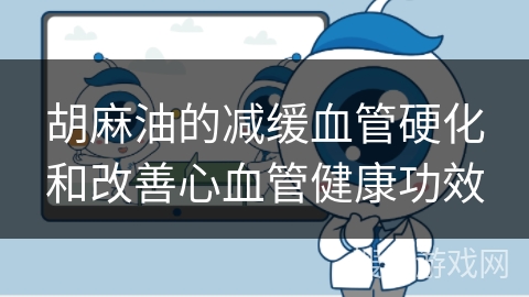 胡麻油的减缓血管硬化和改善心血管健康功效