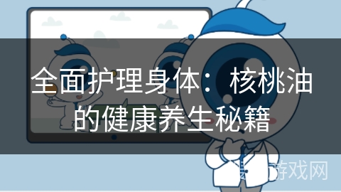 全面护理身体：核桃油的健康养生秘籍