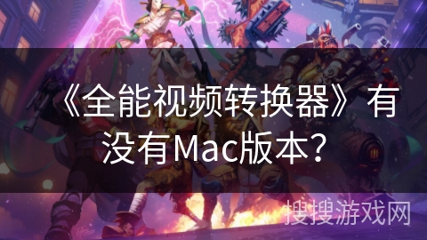 《全能视频转换器》有没有Mac版本？