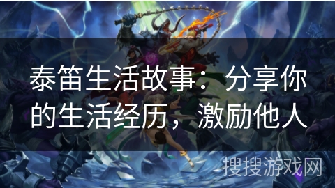 泰笛生活故事：分享你的生活经历，激励他人