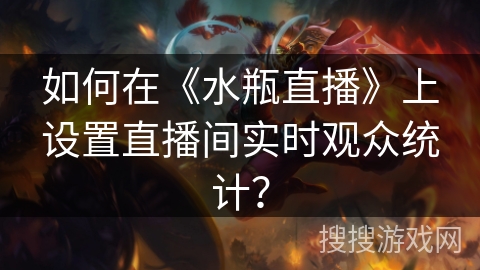 如何在《水瓶直播》上设置直播间实时观众统计？