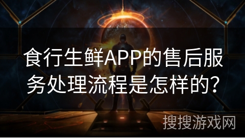 食行生鲜APP的售后服务处理流程是怎样的？