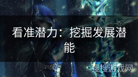 看准潜力：挖掘发展潜能