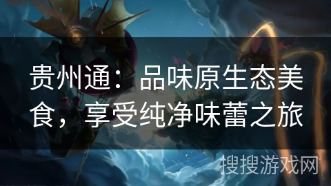 贵州通：品味原生态美食，享受纯净味蕾之旅