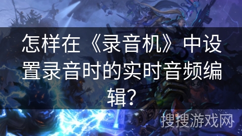 怎样在《录音机》中设置录音时的实时音频编辑？