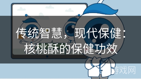 传统智慧，现代保健：核桃酥的保健功效