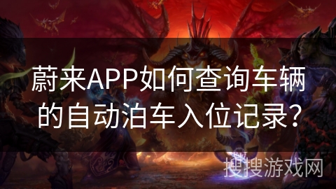 蔚来APP如何查询车辆的自动泊车入位记录？