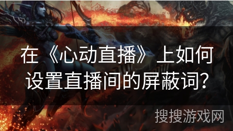 在《心动直播》上如何设置直播间的屏蔽词？