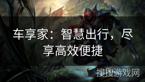 车享家：智慧出行，尽享高效便捷