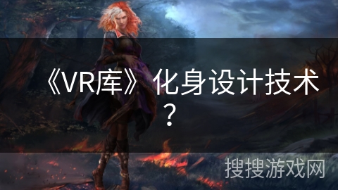 《VR库》化身设计技术？