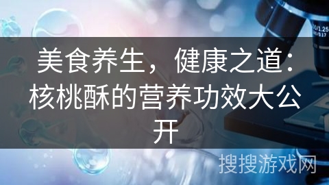 美食养生，健康之道：核桃酥的营养功效大公开