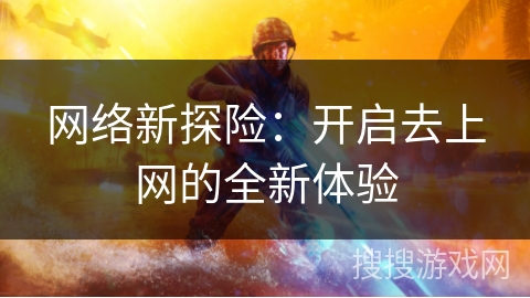 网络新探险：开启去上网的全新体验