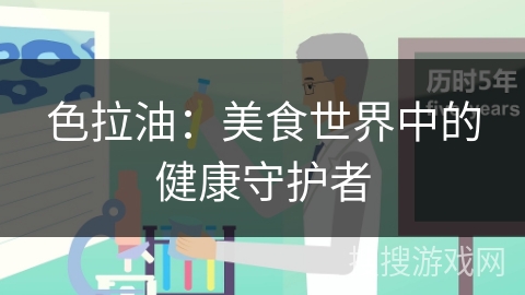 色拉油：美食世界中的健康守护者
