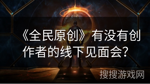 《全民原创》有没有创作者的线下见面会？
