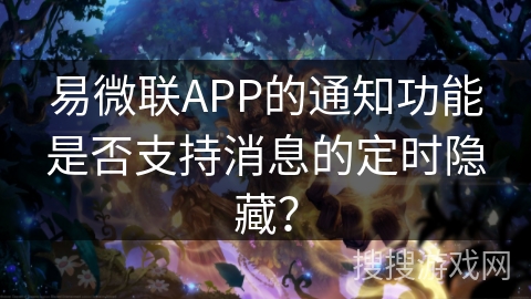易微联APP的通知功能是否支持消息的定时隐藏？