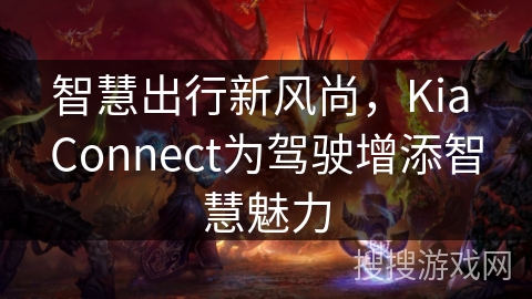 智慧出行新风尚，Kia Connect为驾驶增添智慧魅力