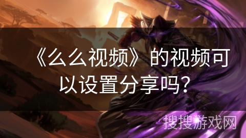 《么么视频》的视频可以设置分享吗？