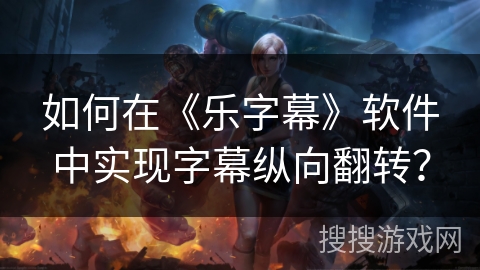 如何在《乐字幕》软件中实现字幕纵向翻转？