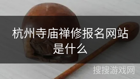 杭州寺庙禅修报名网站是什么