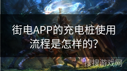 街电APP的充电桩使用流程是怎样的？