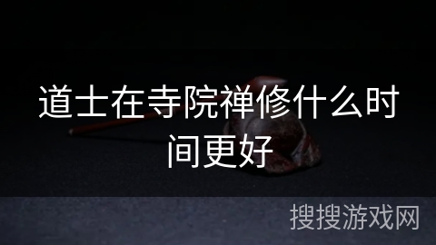 道士在寺院禅修什么时间更好