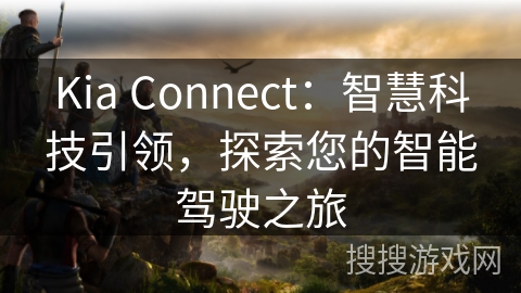 Kia Connect：智慧科技引领，探索您的智能驾驶之旅