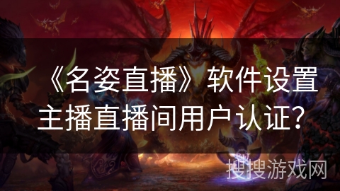 《名姿直播》软件设置主播直播间用户认证？
