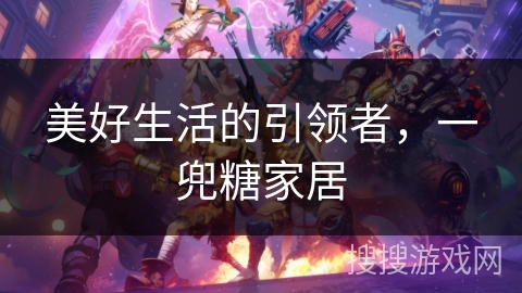 美好生活的引领者，一兜糖家居