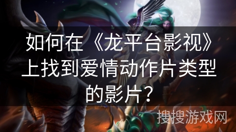 如何在《龙平台影视》上找到爱情动作片类型的影片？